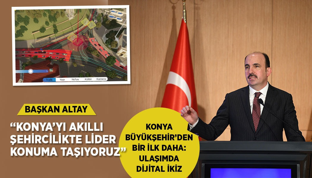 " KONYA’YI AKILLI ŞEHİRCİLİKTE LİDER KONUMA TAŞIYORUZ”